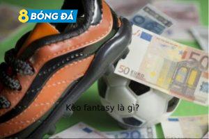 Kèo Fantasy Là Gì? Phân biệt Kèo Fantasy và Football Fantasy